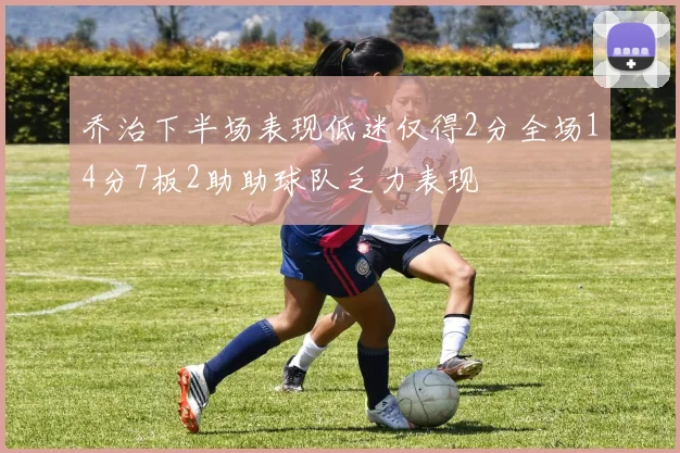 乔治下半场表现低迷仅得2分全场14分7板2助助球队乏力表现