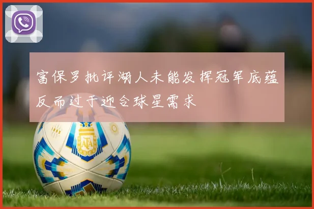 富保罗批评湖人未能发挥冠军底蕴反而过于迎合球星需求