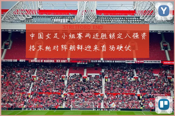 中国女足小组赛两连胜锁定八强资格末轮对阵朝鲜迎来首场硬仗