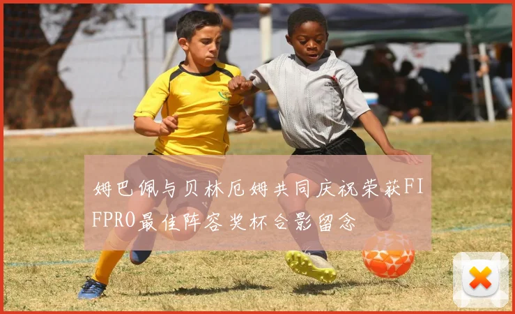 姆巴佩与贝林厄姆共同庆祝荣获FIFPRO最佳阵容奖杯合影留念