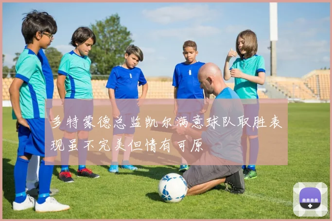 多特蒙德总监凯尔满意球队取胜表现虽不完美但情有可原