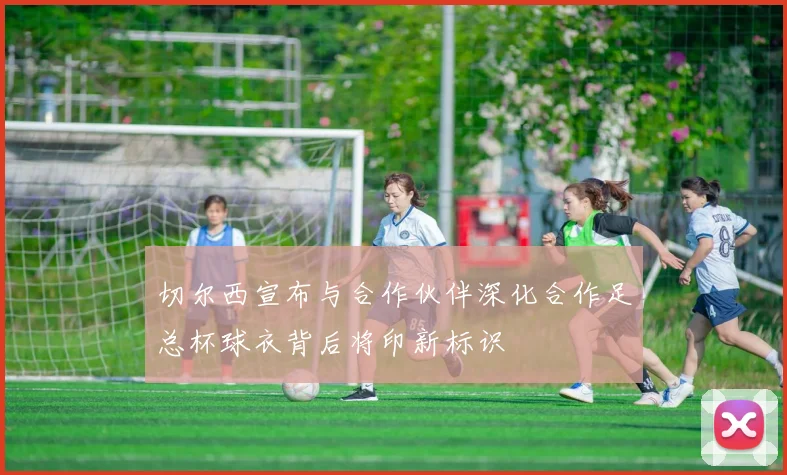 切尔西宣布与合作伙伴深化合作足总杯球衣背后将印新标识