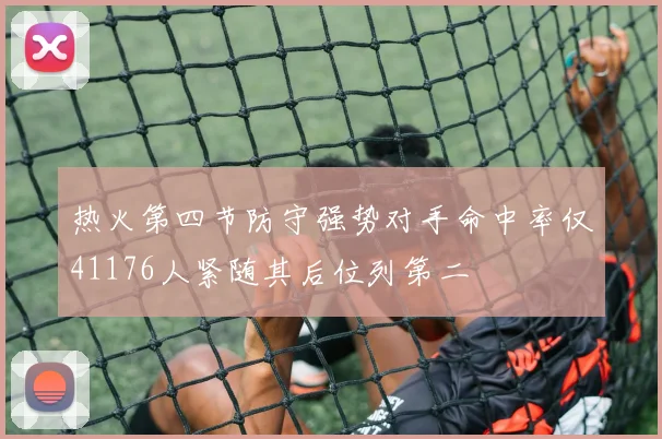 热火第四节防守强势对手命中率仅41176人紧随其后位列第二
