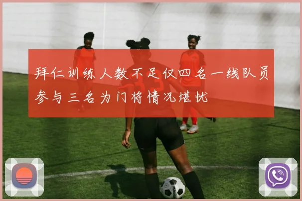 拜仁训练人数不足仅四名一线队员参与三名为门将情况堪忧