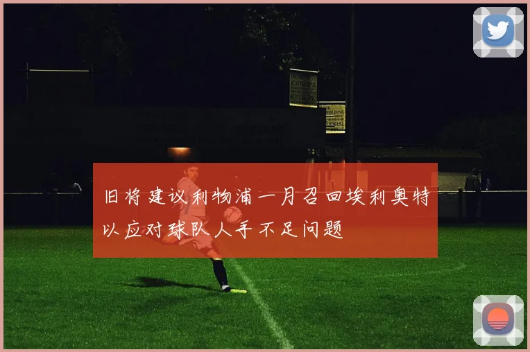 旧将建议利物浦一月召回埃利奥特以应对球队人手不足问题