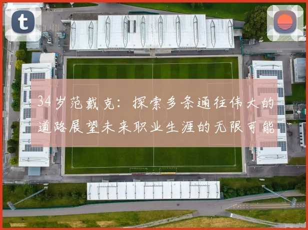 34岁范戴克：探索多条通往伟大的道路展望未来职业生涯的无限可能