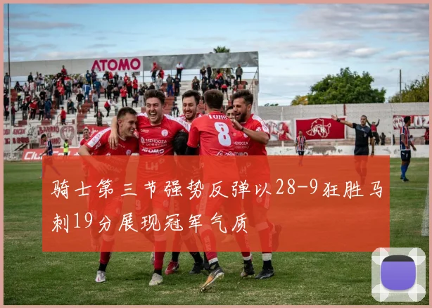 骑士第三节强势反弹以28-9狂胜马刺19分展现冠军气质