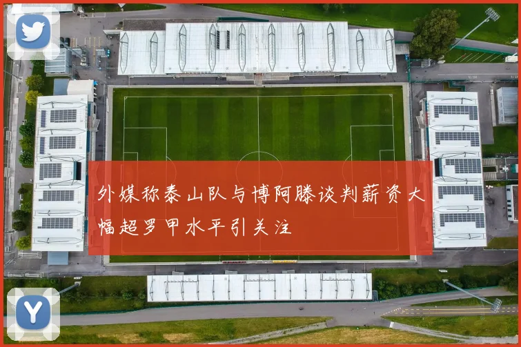 外媒称泰山队与博阿滕谈判薪资大幅超罗甲水平引关注
