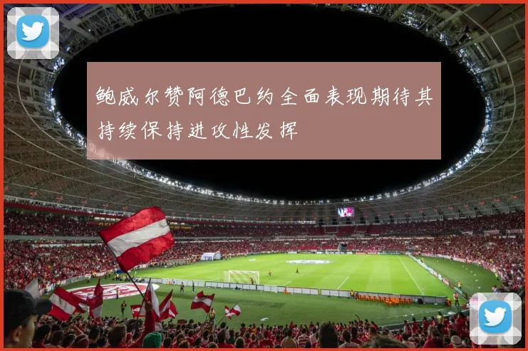 鲍威尔赞阿德巴约全面表现期待其持续保持进攻性发挥