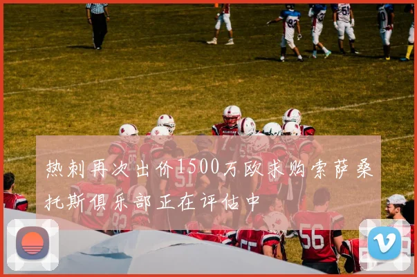 热刺再次出价1500万欧求购索萨桑托斯俱乐部正在评估中