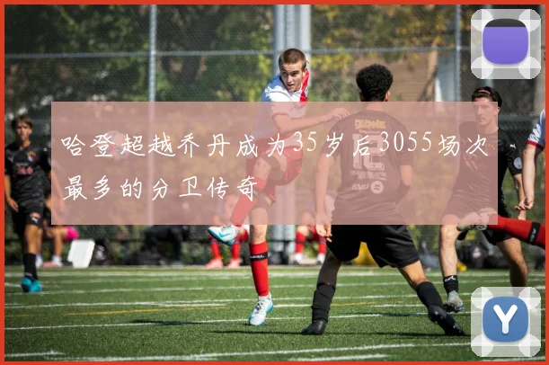 哈登超越乔丹成为35岁后3055场次最多的分卫传奇